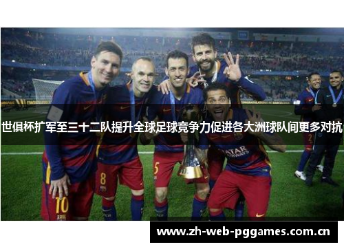 世俱杯扩军至三十二队提升全球足球竞争力促进各大洲球队间更多对抗
