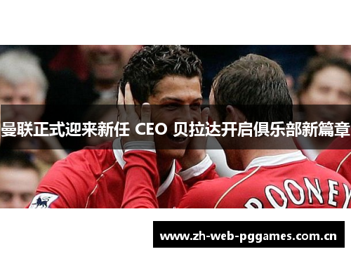 曼联正式迎来新任 CEO 贝拉达开启俱乐部新篇章