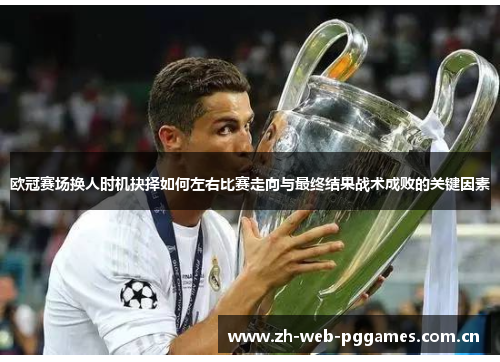 欧冠赛场换人时机抉择如何左右比赛走向与最终结果战术成败的关键因素
